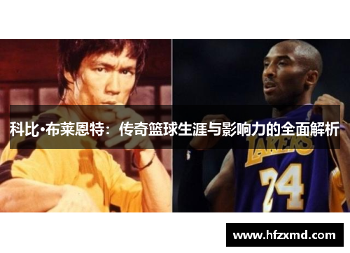 科比·布莱恩特:传奇篮球生涯与影响力的全面解析 科比·布莱恩特:传奇篮球生涯与影响力的全面解析