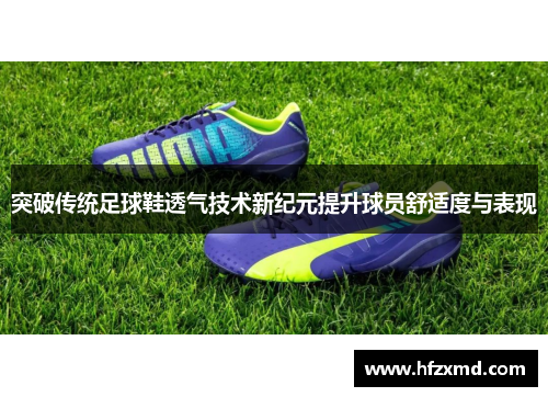 突破传统足球鞋透气技术新纪元提升球员舒适度与表现