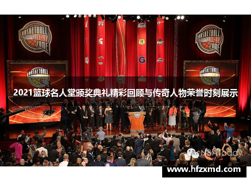 2021篮球名人堂颁奖典礼精彩回顾与传奇人物荣誉时刻展示
