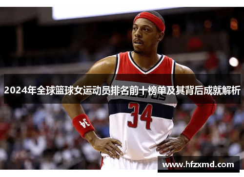 2024年全球篮球女运动员排名前十榜单及其背后成就解析