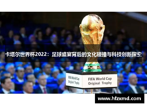 卡塔尔世界杯2022:足球盛宴背后的文化碰撞与科技创新探索 卡塔尔世界杯2022:足球盛宴背后的文化碰撞与科技创新探索