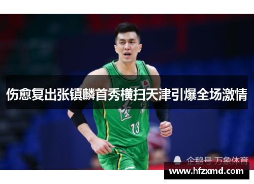 伤愈复出张镇麟首秀横扫天津引爆全场激情 伤愈复出张镇麟首秀横扫天津引爆全场激情