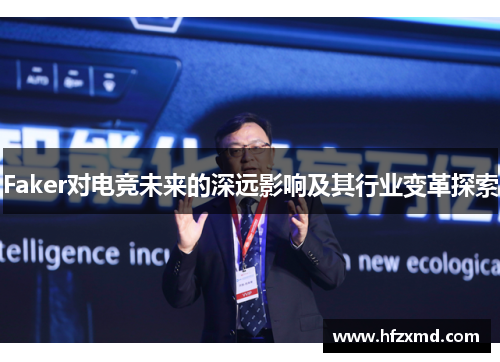 Faker对电竞未来的深远影响及其行业变革探索 Faker对电竞未来的深远影响及其行业变革探索