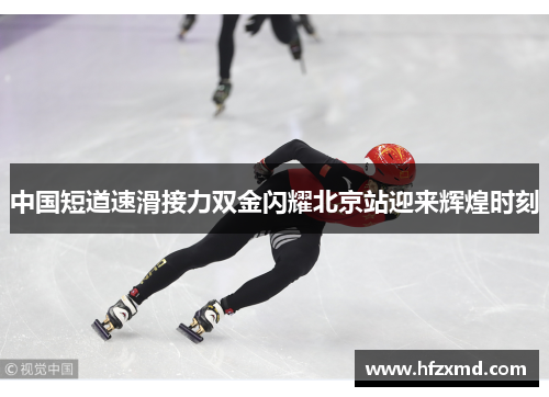 中国短道速滑接力双金闪耀北京站迎来辉煌时刻