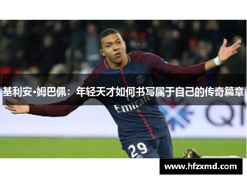 基利安·姆巴佩：年轻天才如何书写属于自己的传奇篇章