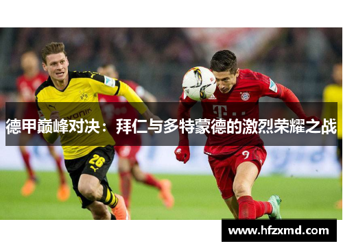 德甲巅峰对决：拜仁与多特蒙德的激烈荣耀之战