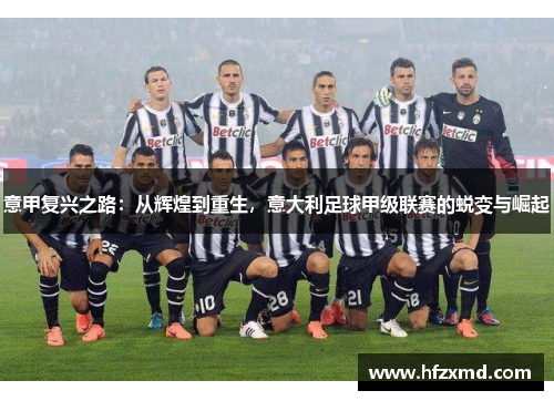意甲复兴之路：从辉煌到重生，意大利足球甲级联赛的蜕变与崛起