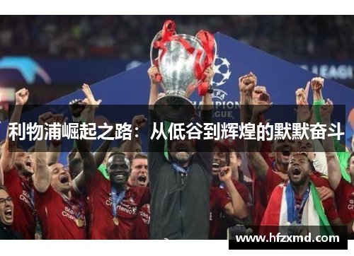 利物浦崛起之路：从低谷到辉煌的默默奋斗