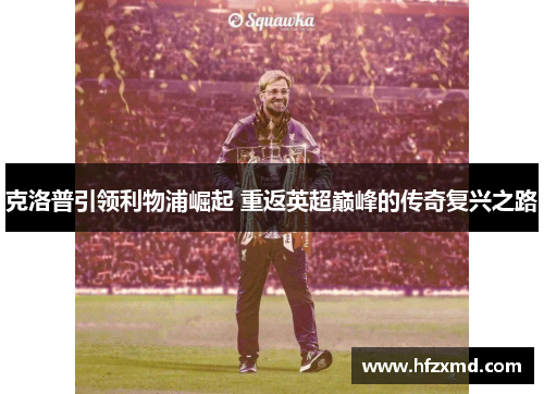 克洛普引领利物浦崛起 重返英超巅峰的传奇复兴之路