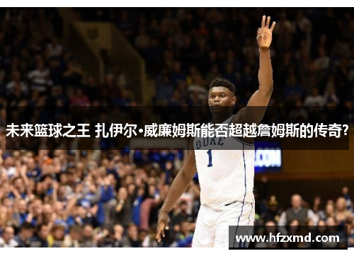 未来篮球之王 扎伊尔·威廉姆斯能否超越詹姆斯的传奇？