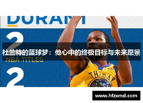 杜兰特的篮球梦：他心中的终极目标与未来愿景