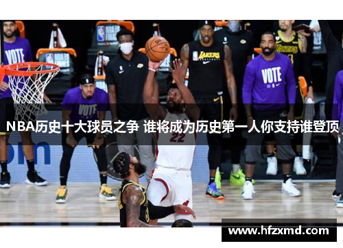 NBA历史十大球员之争 谁将成为历史第一人你支持谁登顶