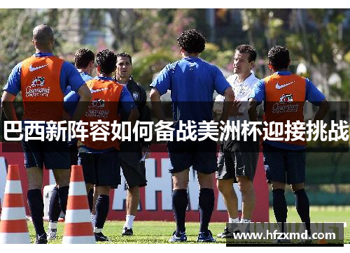 巴西新阵容如何备战美洲杯迎接挑战