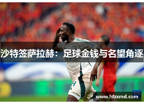 沙特签萨拉赫：足球金钱与名望角逐