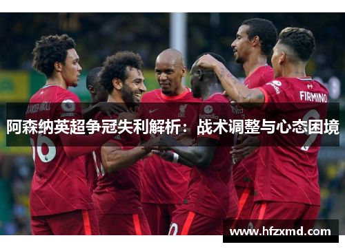 阿森纳英超争冠失利解析：战术调整与心态困境