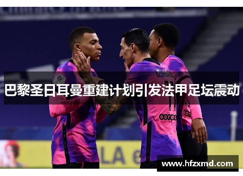 巴黎圣日耳曼重建计划引发法甲足坛震动