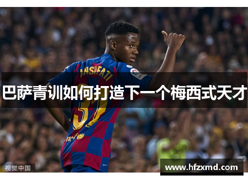 巴萨青训如何打造下一个梅西式天才