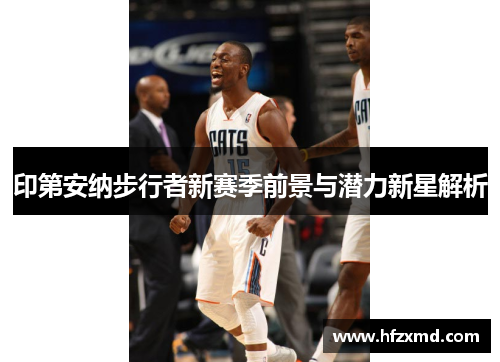 印第安纳步行者新赛季前景与潜力新星解析