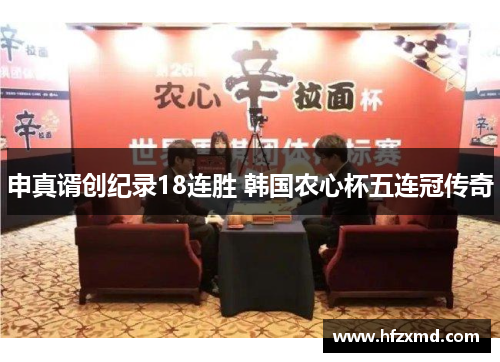 申真谞创纪录18连胜 韩国农心杯五连冠传奇