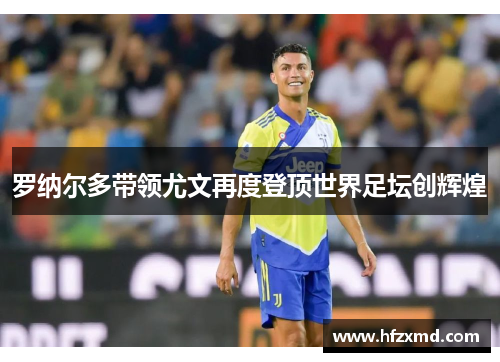 罗纳尔多带领尤文再度登顶世界足坛创辉煌