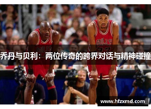乔丹与贝利：两位传奇的跨界对话与精神碰撞