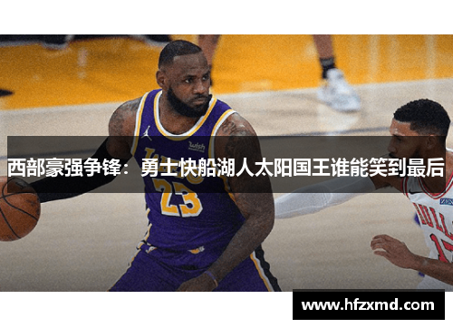 西部豪强争锋：勇士快船湖人太阳国王谁能笑到最后