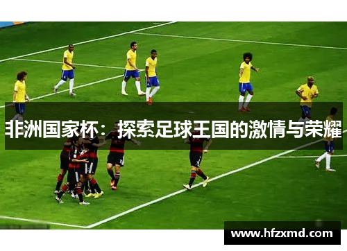 非洲国家杯：探索足球王国的激情与荣耀