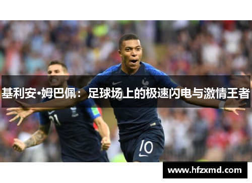 基利安·姆巴佩:足球场上的极速闪电与激情王者 基利安·姆巴佩:足球场上的极速闪电与激情王者