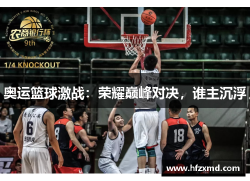 奥运篮球激战：荣耀巅峰对决，谁主沉浮