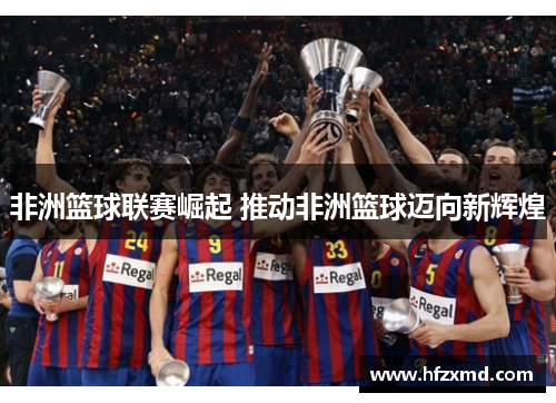 非洲篮球联赛崛起 推动非洲篮球迈向新辉煌