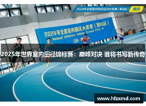 2025年世界室内田径锦标赛：巅峰对决 谁将书写新传奇