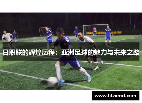 日职联的辉煌历程：亚洲足球的魅力与未来之路