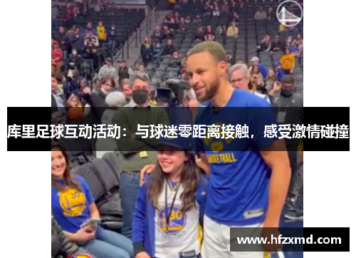 库里足球互动活动:与球迷零距离接触,感受激情碰撞 库里足球互动活动:与球迷零距离接触,感受激情碰撞