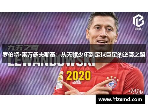 罗伯特·莱万多夫斯基:从天赋少年到足球巨星的逆袭之路 罗伯特·莱万多夫斯基:从天赋少年到足球巨星的逆袭之路