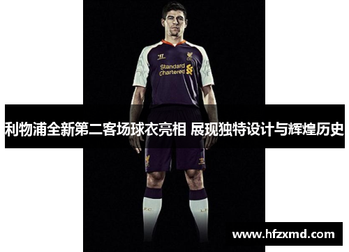 利物浦全新第二客场球衣亮相 展现独特设计与辉煌历史
