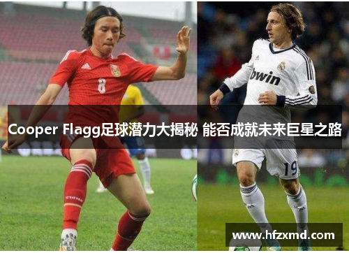 Cooper Flagg足球潜力大揭秘 能否成就未来巨星之路