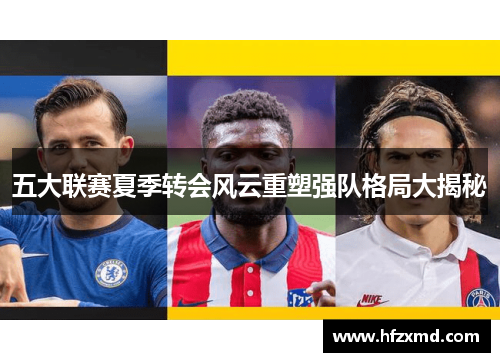五大联赛夏季转会风云重塑强队格局大揭秘