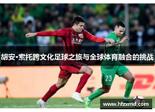 胡安·索托跨文化足球之旅与全球体育融合的挑战