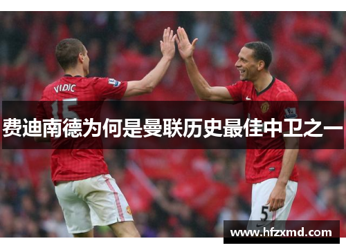 费迪南德为何是曼联历史最佳中卫之一