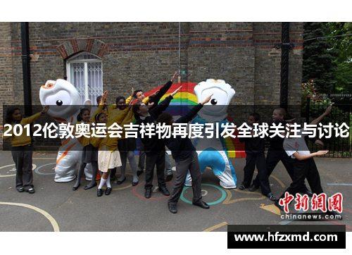2012伦敦奥运会吉祥物再度引发全球关注与讨论