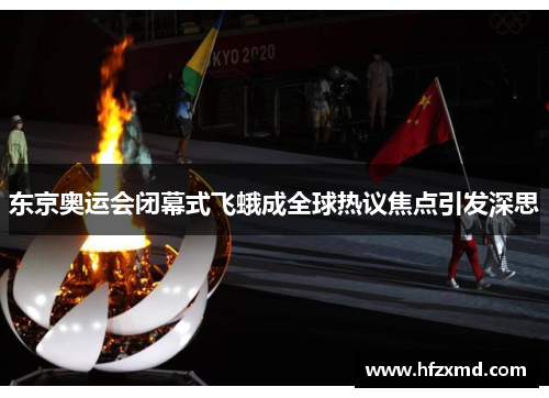 东京奥运会闭幕式飞蛾成全球热议焦点引发深思