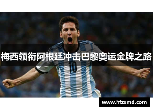 梅西领衔阿根廷冲击巴黎奥运金牌之路