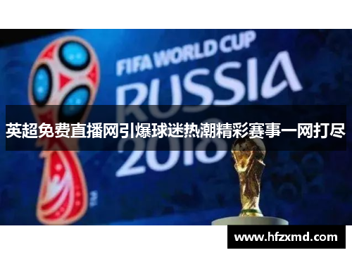 英超免费直播网引爆球迷热潮精彩赛事一网打尽